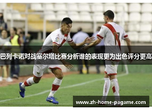 巴列卡诺对战塞尔塔比赛分析谁的表现更为出色评分更高