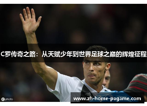 C罗传奇之路：从天赋少年到世界足球之巅的辉煌征程