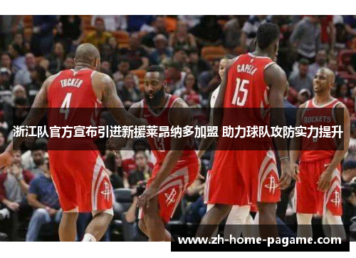 浙江队官方宣布引进新援莱昂纳多加盟 助力球队攻防实力提升 浙江队官方宣布引进新援莱昂纳多加盟 助力球队攻防实力提升