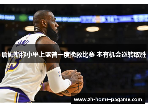 詹姆斯称小里上篮曾一度挽救比赛 本有机会逆转取胜 詹姆斯称小里上篮曾一度挽救比赛 本有机会逆转取胜