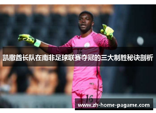 凯撒酋长队在南非足球联赛夺冠的三大制胜秘诀剖析