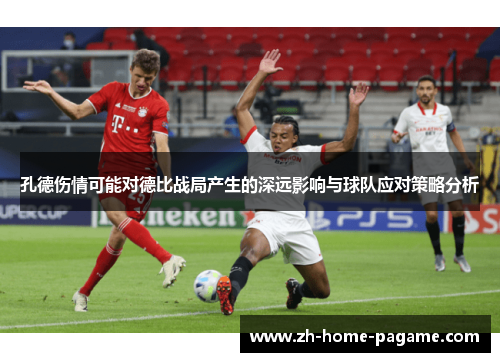 孔德伤情可能对德比战局产生的深远影响与球队应对策略分析