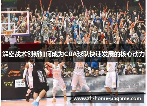 解密战术创新如何成为CBA球队快速发展的核心动力