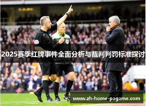 2025赛季红牌事件全面分析与裁判判罚标准探讨 2025赛季红牌事件全面分析与裁判判罚标准探讨