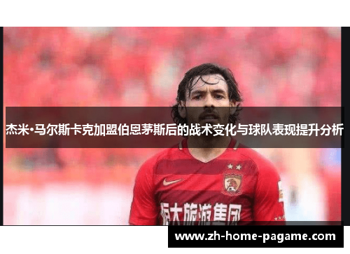 杰米·马尔斯卡克加盟伯恩茅斯后的战术变化与球队表现提升分析