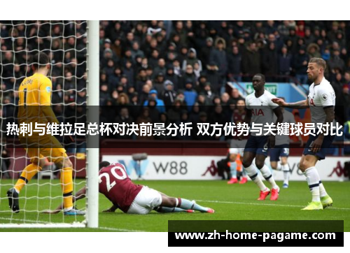 热刺与维拉足总杯对决前景分析 双方优势与关键球员对比