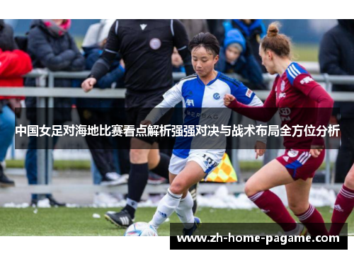 中国女足对海地比赛看点解析强强对决与战术布局全方位分析