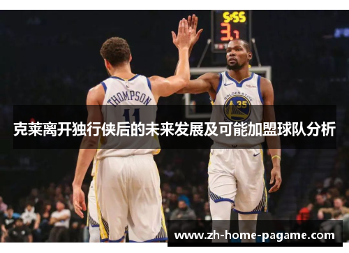 克莱离开独行侠后的未来发展及可能加盟球队分析