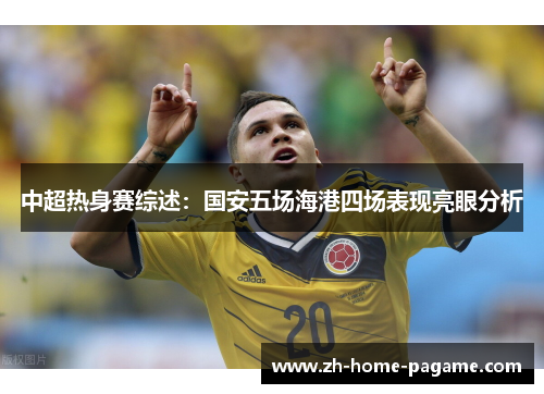 中超热身赛综述：国安五场海港四场表现亮眼分析