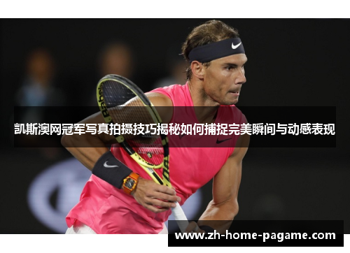 凯斯澳网冠军写真拍摄技巧揭秘如何捕捉完美瞬间与动感表现