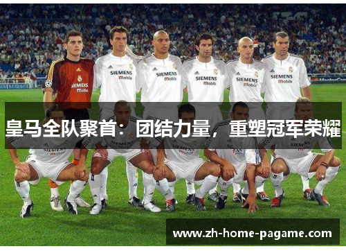 皇马全队聚首：团结力量，重塑冠军荣耀
