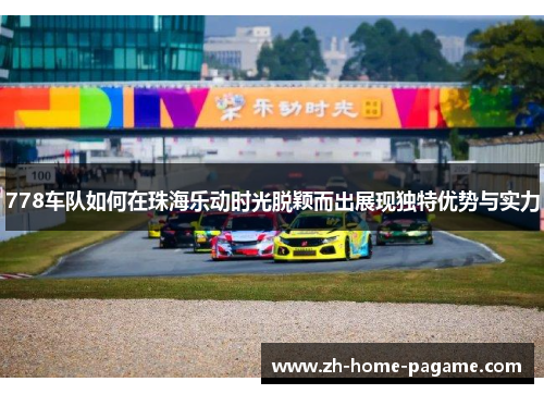 778车队如何在珠海乐动时光脱颖而出展现独特优势与实力