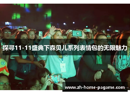 探寻11-11盛典下森贝儿系列表情包的无限魅力 探寻11-11盛典下森贝儿系列表情包的无限魅力