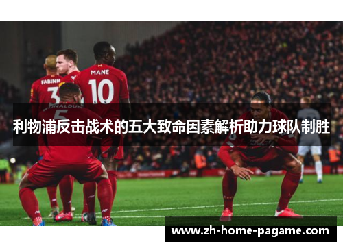 利物浦反击战术的五大致命因素解析助力球队制胜 利物浦反击战术的五大致命因素解析助力球队制胜