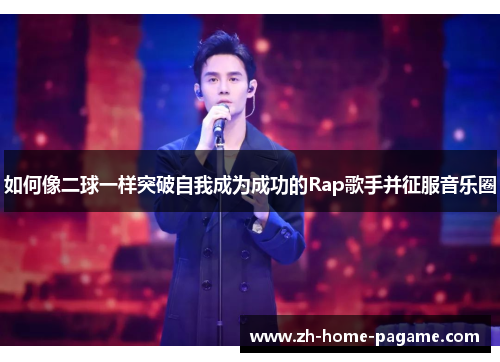 如何像二球一样突破自我成为成功的Rap歌手并征服音乐圈 如何像二球一样突破自我成为成功的Rap歌手并征服音乐圈