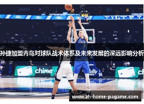孙捷加盟青岛对球队战术体系及未来发展的深远影响分析 孙捷加盟青岛对球队战术体系及未来发展的深远影响分析