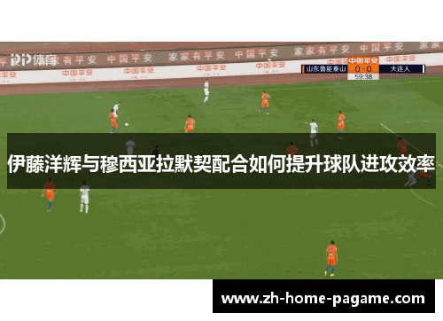 伊藤洋辉与穆西亚拉默契配合如何提升球队进攻效率
