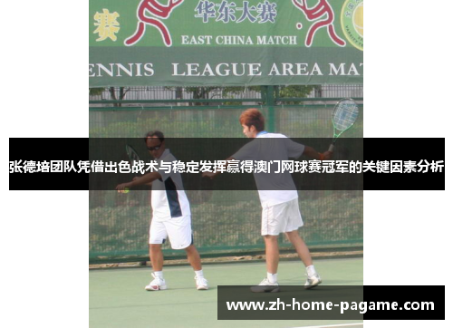 张德培团队凭借出色战术与稳定发挥赢得澳门网球赛冠军的关键因素分析 张德培团队凭借出色战术与稳定发挥赢得澳门网球赛冠军的关键因素分析