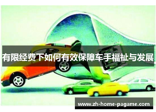 有限经费下如何有效保障车手福祉与发展 有限经费下如何有效保障车手福祉与发展