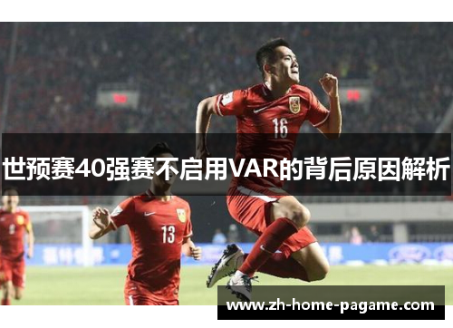 世预赛40强赛不启用VAR的背后原因解析 世预赛40强赛不启用VAR的背后原因解析
