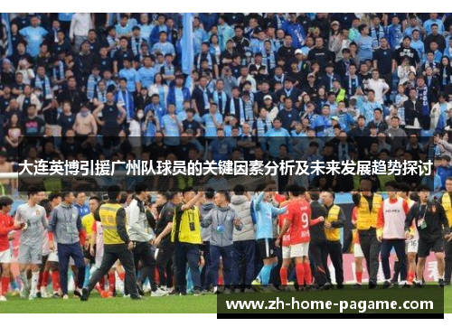 大连英博引援广州队球员的关键因素分析及未来发展趋势探讨