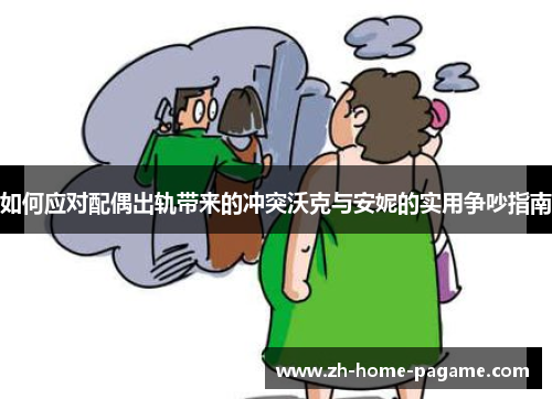 如何应对配偶出轨带来的冲突沃克与安妮的实用争吵指南
