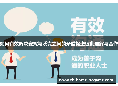 如何有效解决安妮与沃克之间的矛盾促进彼此理解与合作 如何有效解决安妮与沃克之间的矛盾促进彼此理解与合作
