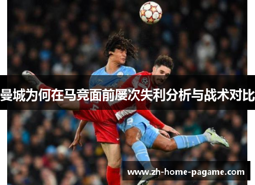 曼城为何在马竞面前屡次失利分析与战术对比 曼城为何在马竞面前屡次失利分析与战术对比