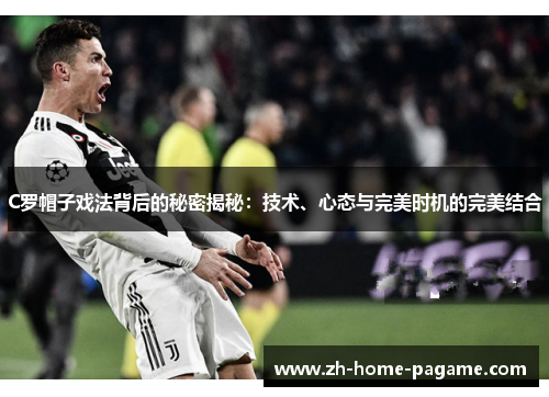 C罗帽子戏法背后的秘密揭秘:技术、心态与完美时机的完美结合 C罗帽子戏法背后的秘密揭秘:技术、心态与完美时机的完美结合