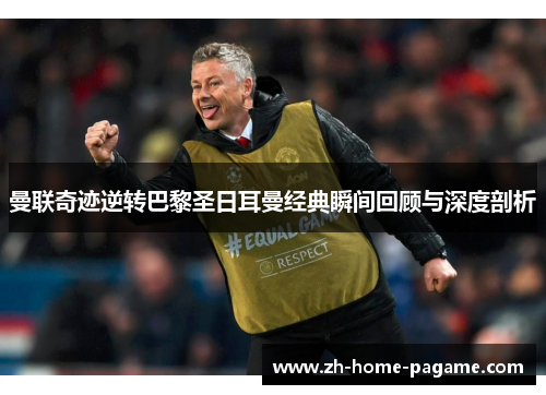 曼联奇迹逆转巴黎圣日耳曼经典瞬间回顾与深度剖析