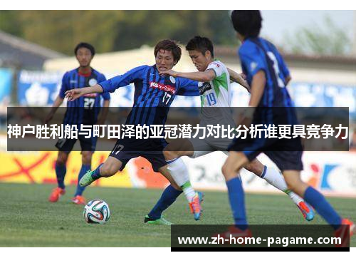 神户胜利船与町田泽的亚冠潜力对比分析谁更具竞争力 神户胜利船与町田泽的亚冠潜力对比分析谁更具竞争力