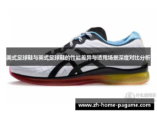 美式足球鞋与英式足球鞋的性能差异与适用场景深度对比分析 美式足球鞋与英式足球鞋的性能差异与适用场景深度对比分析