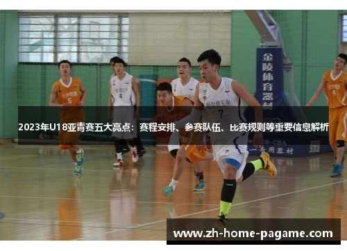 2023年U18亚青赛五大亮点:赛程安排、参赛队伍、比赛规则等重要信息解析 2023年U18亚青赛五大亮点:赛程安排、参赛队伍、比赛规则等重要信息解析