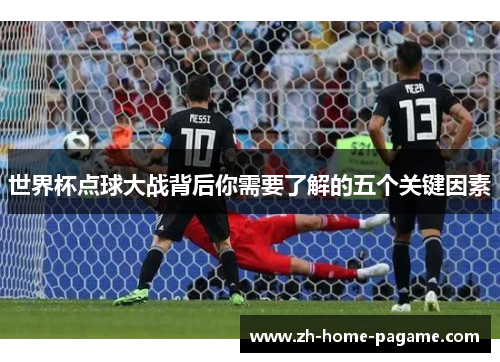 世界杯点球大战背后你需要了解的五个关键因素 世界杯点球大战背后你需要了解的五个关键因素