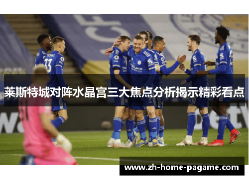 莱斯特城对阵水晶宫三大焦点分析揭示精彩看点