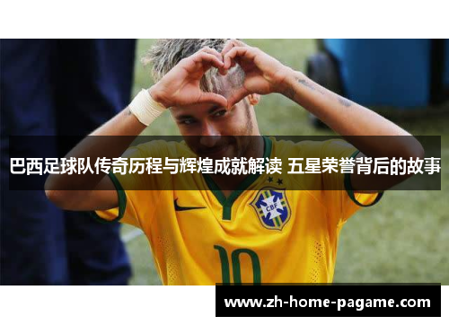 巴西足球队传奇历程与辉煌成就解读 五星荣誉背后的故事 巴西足球队传奇历程与辉煌成就解读 五星荣誉背后的故事