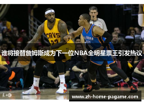 谁将接替詹姆斯成为下一位NBA全明星票王引发热议