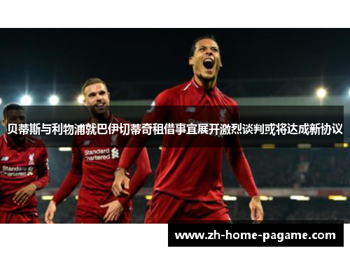 贝蒂斯与利物浦就巴伊切蒂奇租借事宜展开激烈谈判或将达成新协议 贝蒂斯与利物浦就巴伊切蒂奇租借事宜展开激烈谈判或将达成新协议