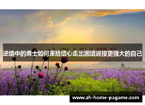 逆境中的勇士如何重拾信心走出困境迎接更强大的自己 逆境中的勇士如何重拾信心走出困境迎接更强大的自己
