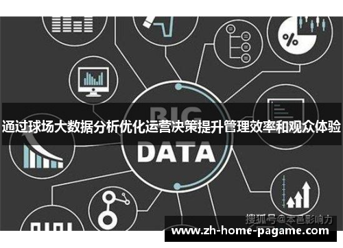 通过球场大数据分析优化运营决策提升管理效率和观众体验 通过球场大数据分析优化运营决策提升管理效率和观众体验