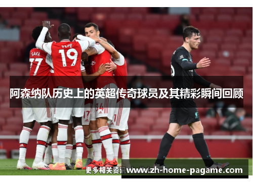 阿森纳队历史上的英超传奇球员及其精彩瞬间回顾 阿森纳队历史上的英超传奇球员及其精彩瞬间回顾