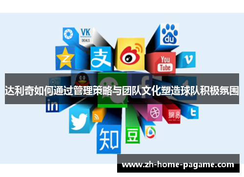 达利奇如何通过管理策略与团队文化塑造球队积极氛围