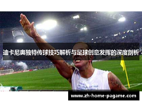 迪卡尼奥独特传球技巧解析与足球创意发挥的深度剖析