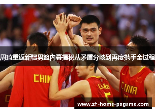 周琦重返新疆男篮内幕揭秘从矛盾分歧到再度携手全过程