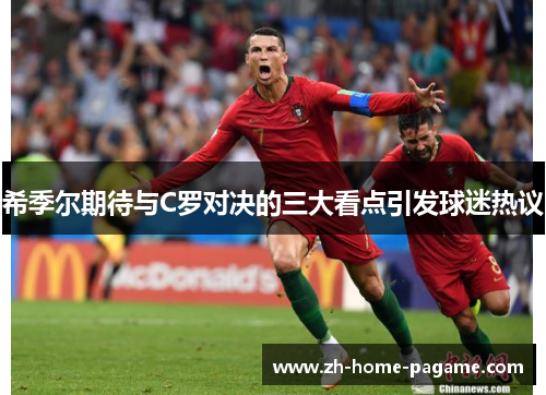 希季尔期待与C罗对决的三大看点引发球迷热议