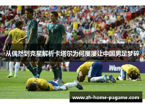 从偶然到克星解析卡塔尔为何屡屡让中国男足梦碎