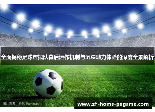 全面揭秘足球虚拟队幕后运作机制与沉浸魅力体验的深度全景解析