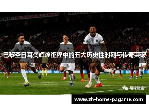 巴黎圣日耳曼辉煌征程中的五大历史性时刻与传奇突破 巴黎圣日耳曼辉煌征程中的五大历史性时刻与传奇突破