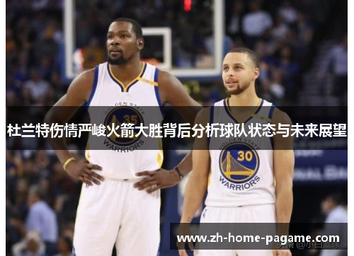 杜兰特伤情严峻火箭大胜背后分析球队状态与未来展望 杜兰特伤情严峻火箭大胜背后分析球队状态与未来展望