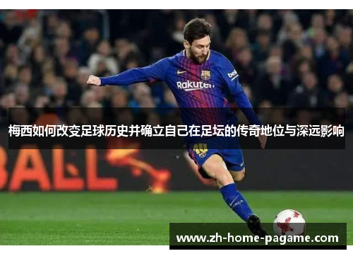 梅西如何改变足球历史并确立自己在足坛的传奇地位与深远影响